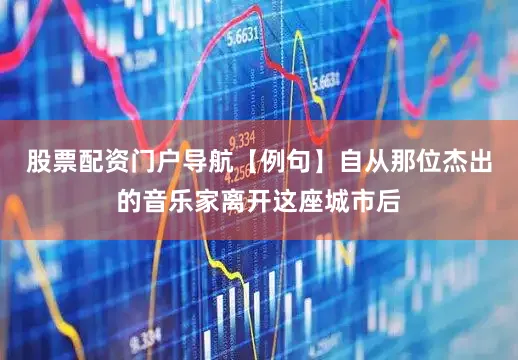 股票配資門戶導航【例句】自從那位杰出的音樂家離開這座城市后
